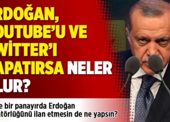 Erdoğan, YouTube’u ve Twitter’ı kapatırsa neler olur?