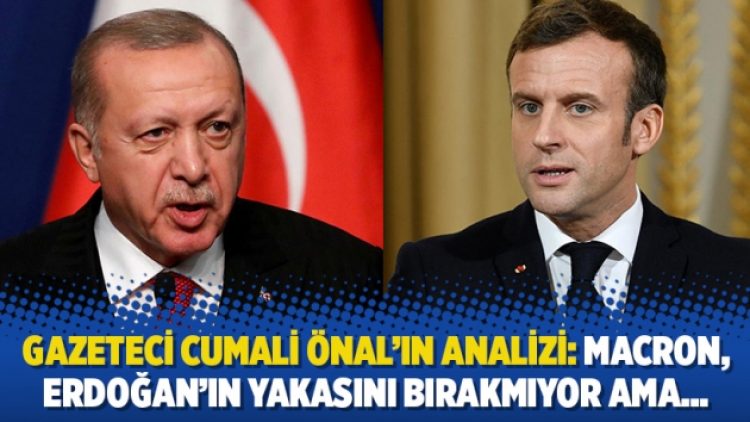 Gazeteci Cumali Önal’ın analizi: Macron, Erdoğan’ın yakasını bırakmıyor ama…