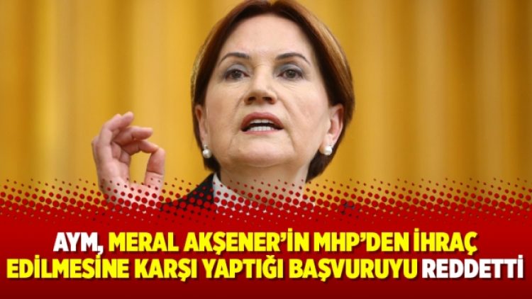 AYM, Meral Akşener’in MHP’den ihraç edilmesine karşı yaptığı başvuruyu reddetti