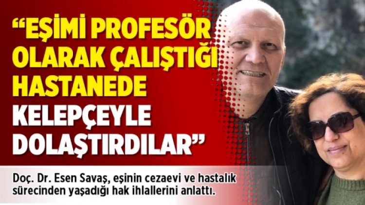 “Eşimi profesör olarak çalıştığı hastanede kelepçeyle dolaştırdılar”