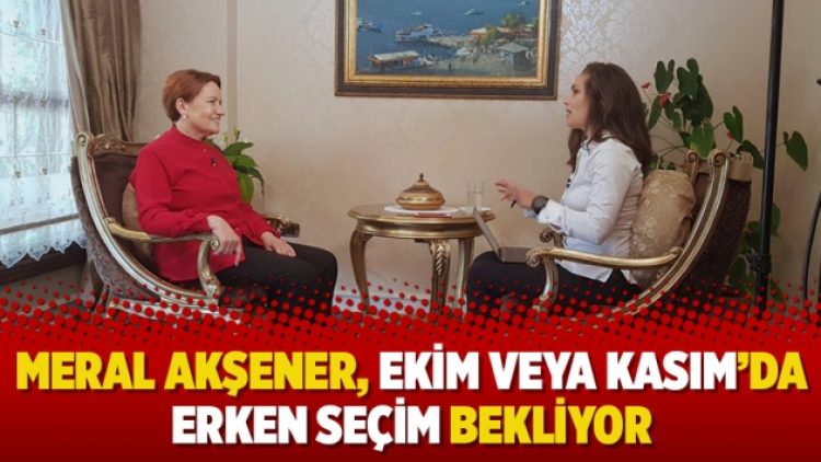 Meral Akşener, Ekim veya Kasım’da erken seçim bekliyor