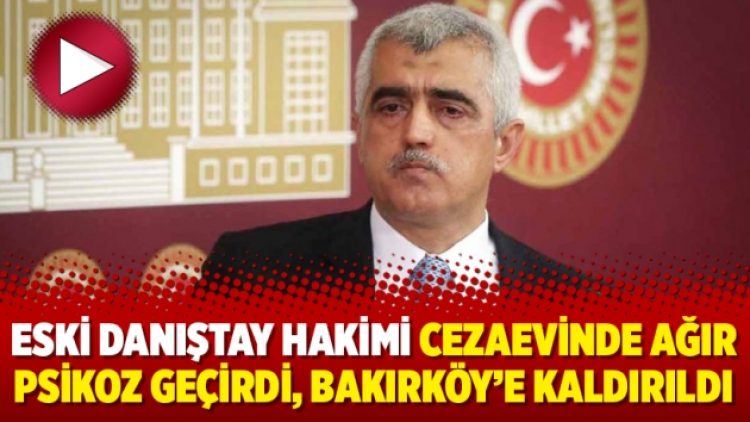 Eski Danıştay hakimi cezaevinde ağır psikoz geçirdi, Bakırköy’e kaldırıldı