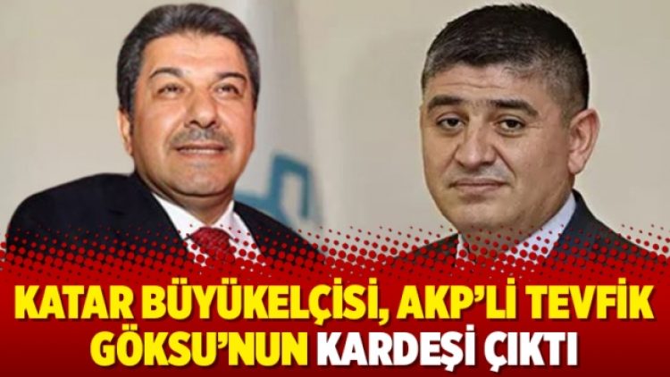 Katar Büyükelçisi, AKP’li Tevfik Göksu’nun kardeşi çıktı