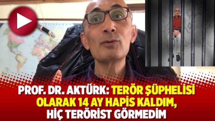 Prof. Dr. Aktürk: Terör şüphelisi olarak 14 ay hapis kaldım, hiç terörist görmedim