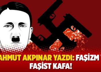 Mahmut Akpınar yazdı: Faşizm ve faşist kafa!