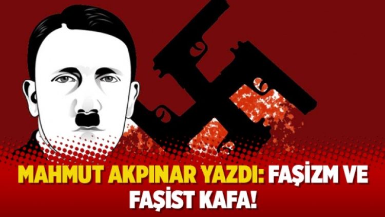 Mahmut Akpınar yazdı: Faşizm ve faşist kafa!