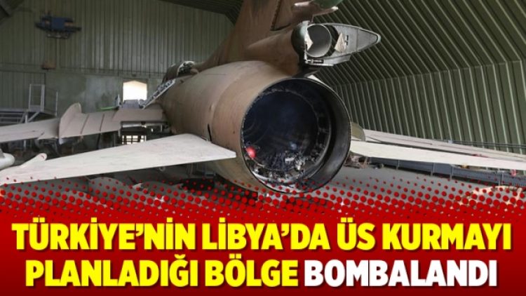 Türkiye’nin Libya’da üs kurmayı planladığı bölge bombalandı