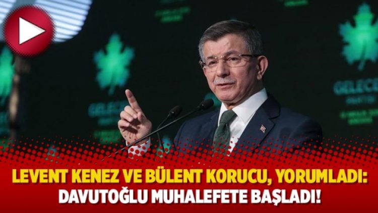 Levent Kenez ve Bülent Korucu, yorumladı: Davutoğlu muhalefete başladı!