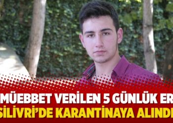 Müebbet verilen 5 günlük er Silivri’de karantinaya alındı!