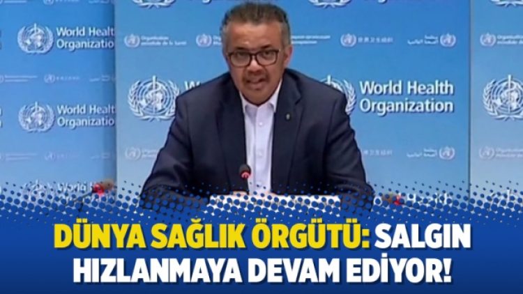 Dünya Sağlık Örgütü: Salgın hızlanmaya devam ediyor!