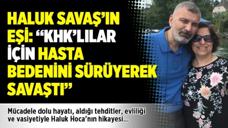 Haluk Savaş’ın eşi: “KHK’lılar için hasta bedenini sürüyerek savaştı”