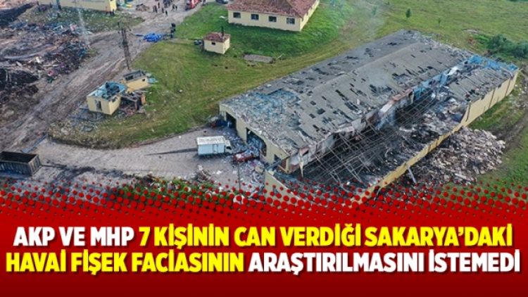 AKP ve MHP 7 kişinin can verdiği Sakarya’daki havai fişek faciasının araştırılmasını istemedi
