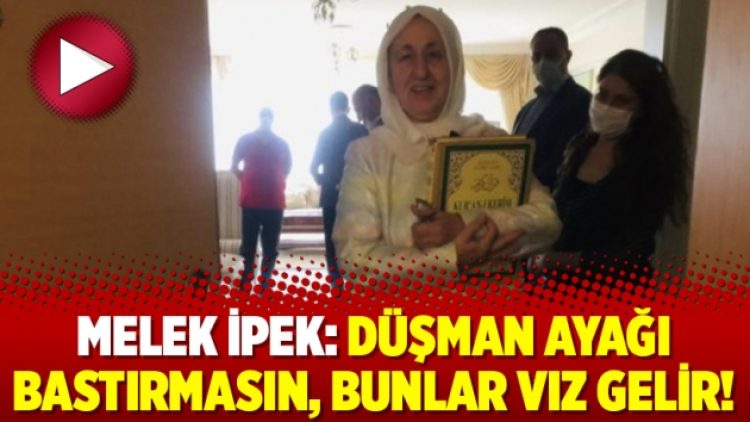 Melek İpek: Düşman ayağı bastırmasın, bunlar vız gelir!