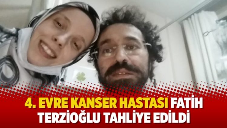 4. evre kanser hastası Fatih Terzioğlu tahliye edildi