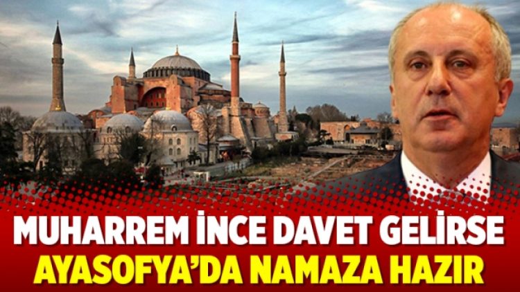 Muharrem İnce davet gelirse Ayasofya’da namaza hazır