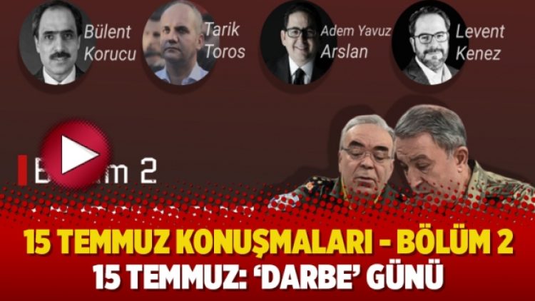15 TEMMUZ KONUŞMALARI – Bölüm 2… 15 Temmuz: ‘Darbe’ günü