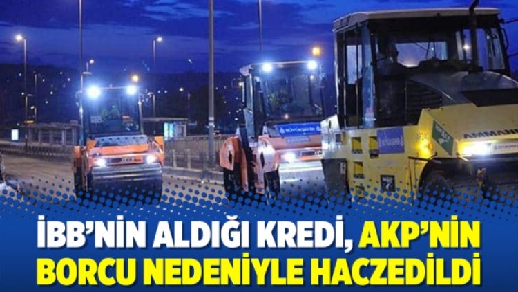 İBB’nin aldığı kredi, AKP’nin borcu nedeniyle haczedildi