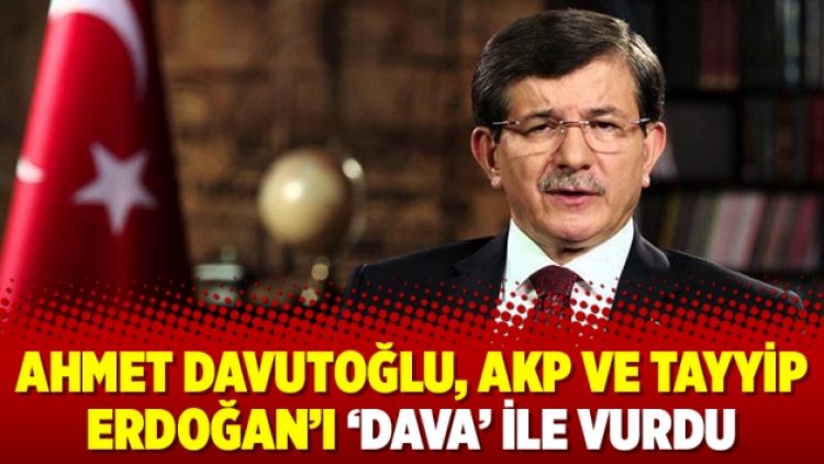 Ahmet Davutoğlu, AKP ve Tayyip Erdoğan’ı ‘dava’ ile vurdu