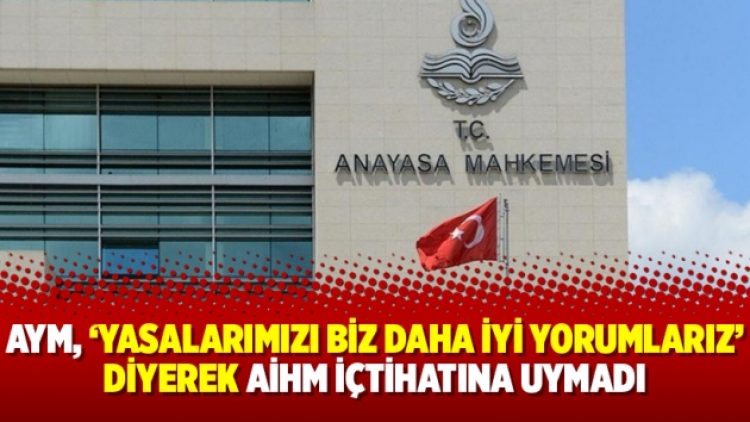 AYM, ‘yasalarımızı biz daha iyi yorumlarız’ diyerek AİHM içtihatına uymadı