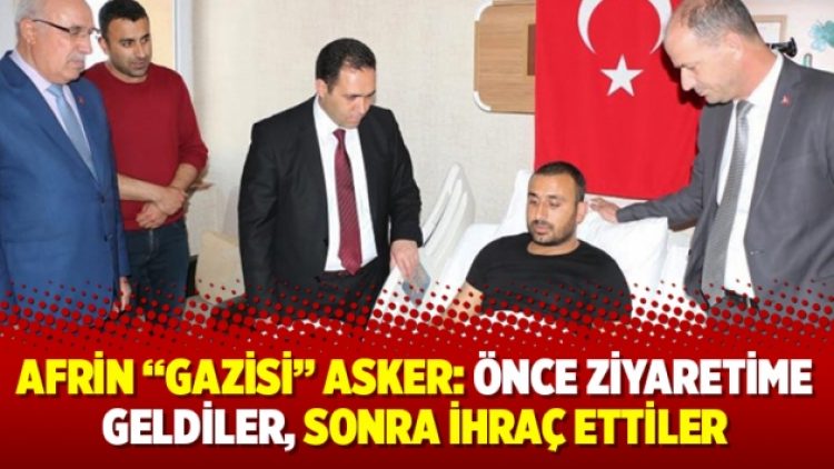 Afrin “gazisi” asker: Önce ziyaretime geldiler, sonra ihraç ettiler