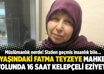 63 yaşındaki Fatma teyzeye mahkeme yolunda 16 saat kelepçeli eziyet!