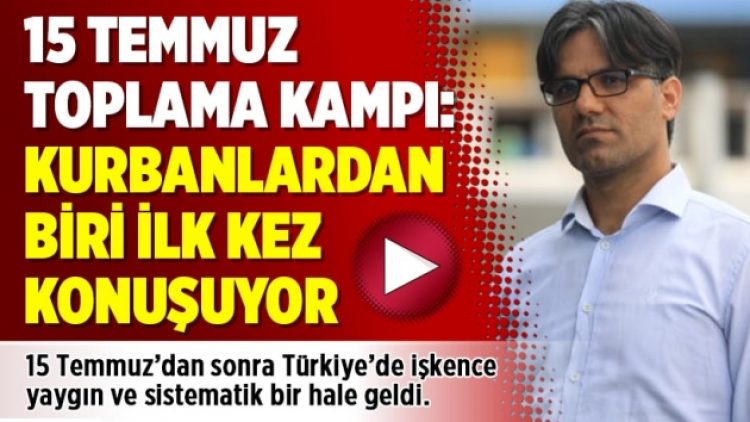 15 Temmuz Toplama Kampı: Kurbanlardan biri ilk kez konuşuyor