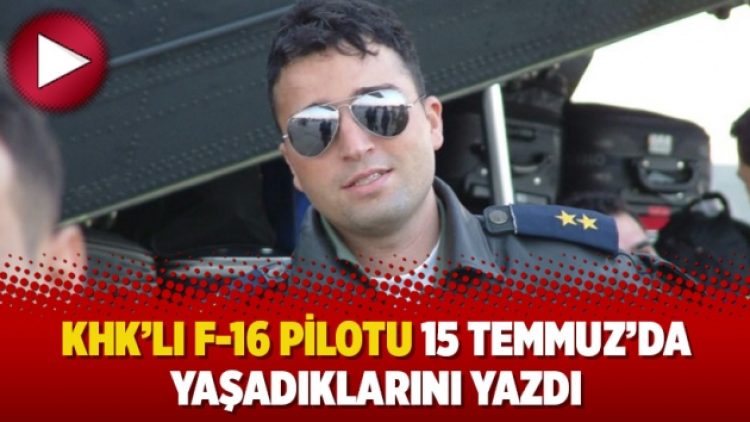 KHK’lı F-16 pilotu 15 Temmuz’da yaşadıklarını yazdı