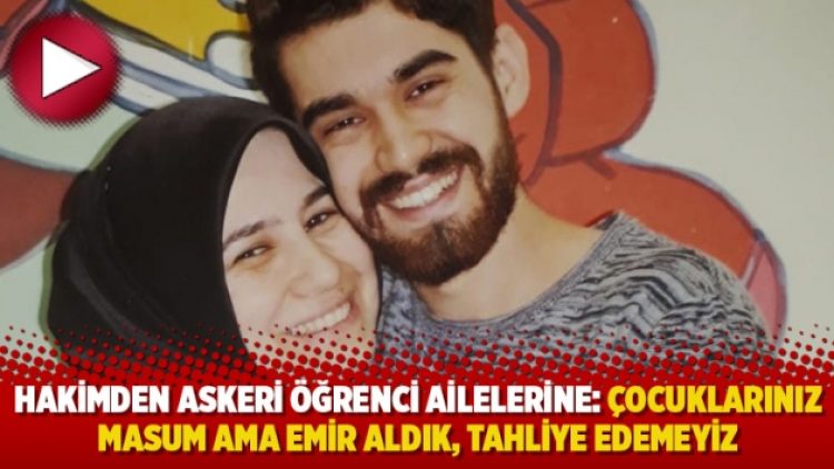 Hakimden askeri öğrenci ailelerine: Çocuklarınız masum ama emir aldık, tahliye edemeyiz