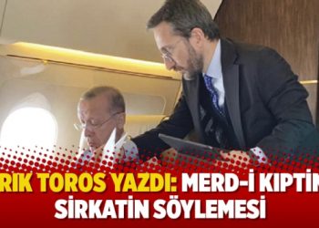 Tarık Toros yazdı: Merd-i kıptinin sirkatin söylemesi