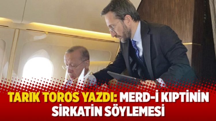 Tarık Toros yazdı: Merd-i kıptinin sirkatin söylemesi