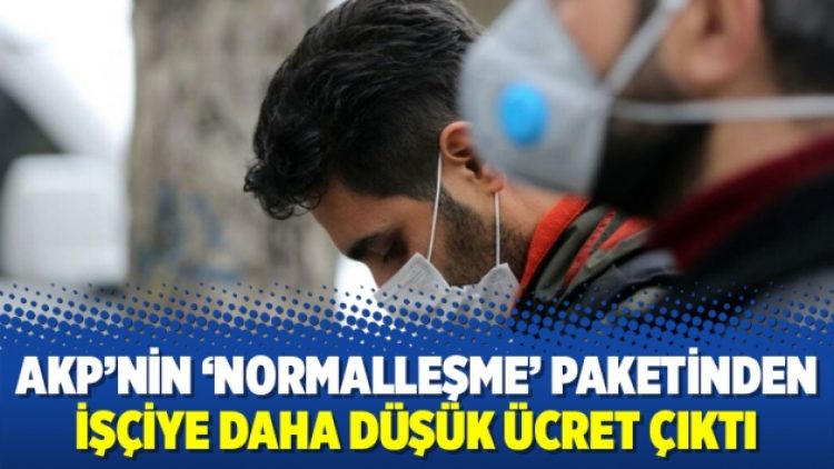 AKP’nin ‘normalleşme’ paketinden işçiye daha düşük ücret çıktı