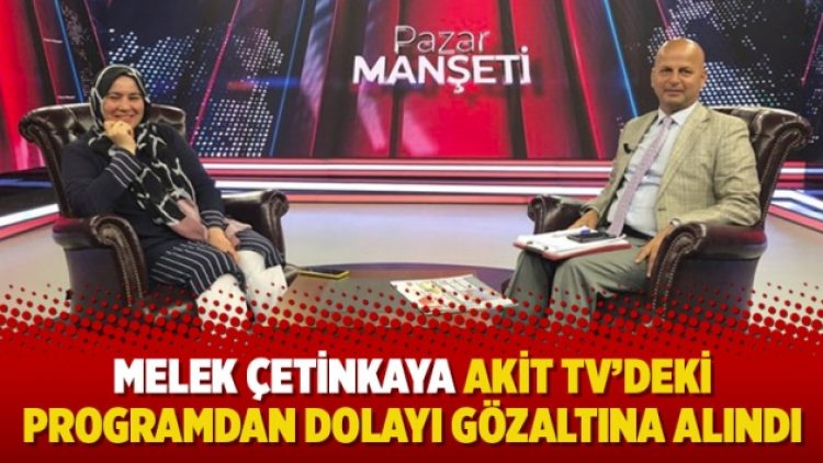 Melek Çetinkaya Akit TV’deki programdan dolayı gözaltına alındı