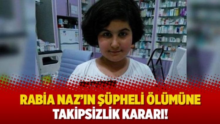 Rabia Naz’ın şüpheli ölümüne takipsizlik kararı!
