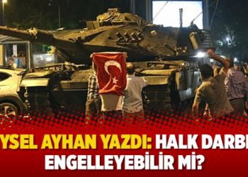Veysel Ayhan yazdı: Halk darbeyi engelleyebilir mi?