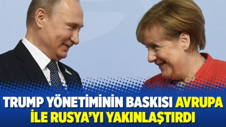Trump yönetiminin baskısı Avrupa ile Rusya’yı yakınlaştırdı