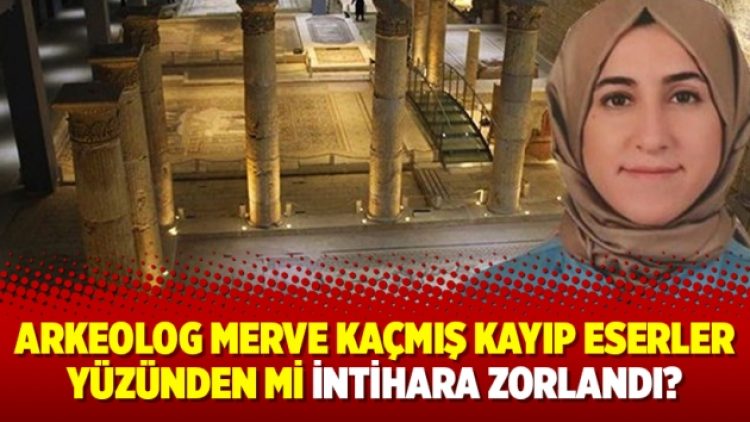 Arkeolog Merve Kaçmış kayıp eserler yüzünden mi intihara zorlandı?