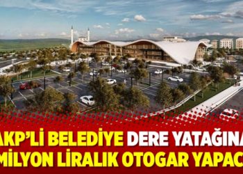 AKP’li belediye dere yatağına 70 milyon liralık otogar yapacak!