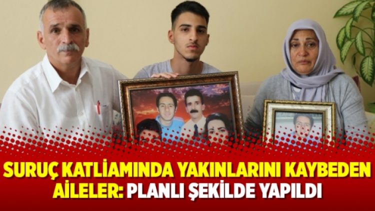 Suruç Katliamında yakınlarını kaybeden aileler: Planlı şekilde yapıldı