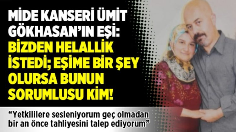 Mide kanseri Ümit Gökhasan’ın eşi: Bizden helallik istedi; eşime bir şey olursa bunun sorumlusu kim!