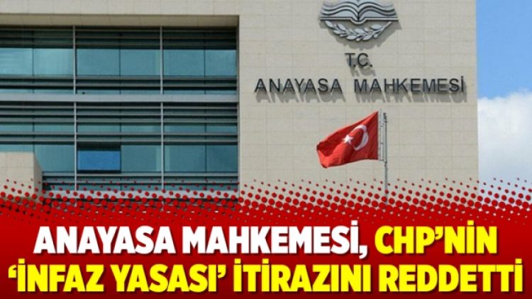 Anayasa Mahkemesi, CHP’nin ‘infaz yasası’ itirazını reddetti
