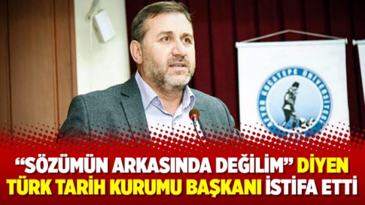 “Sözümün arkasında değilim” diyen Türk Tarih Kurumu Başkanı istifa etti