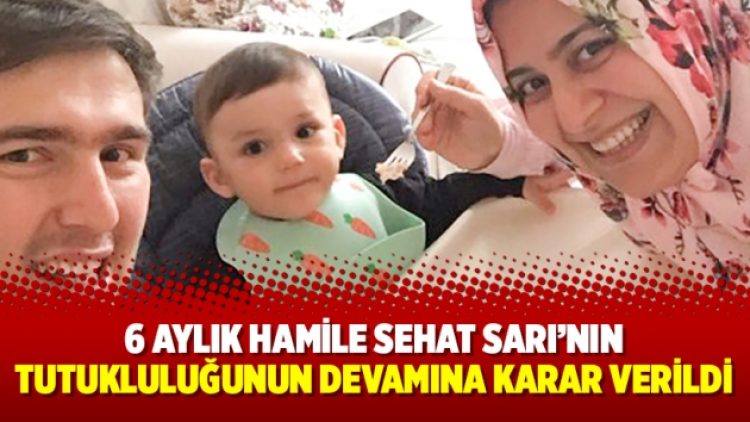 6 aylık hamile Sehat Sarı’nın tutukluluğunun devamına karar verildi