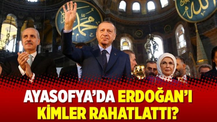 Ayasofya’da Erdoğan’ı kimler rahatlattı?