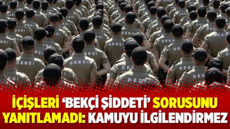 İçişleri ‘bekçi şiddeti’ sorusunu yanıtlamadı: Kamuyu ilgilendirmez
