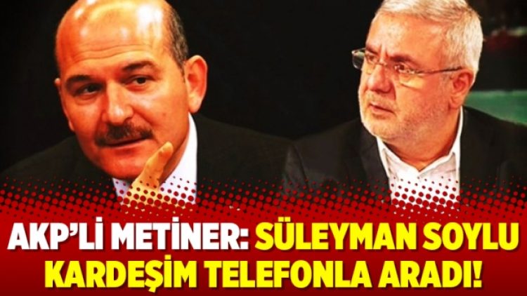 AKP’li Metiner: Süleyman Soylu kardeşim telefonla aradı!