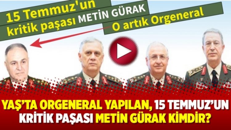 YAŞ’ta Orgeneral yapılan, 15 Temmuz’un kritik paşası Metin Gürak kimdir?