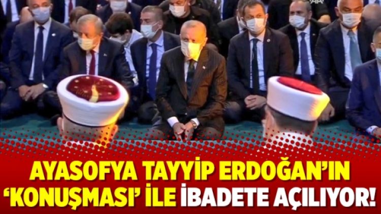 Ayasofya Tayyip Erdoğan’ın ‘konuşması’ ile ibadete açılıyor!