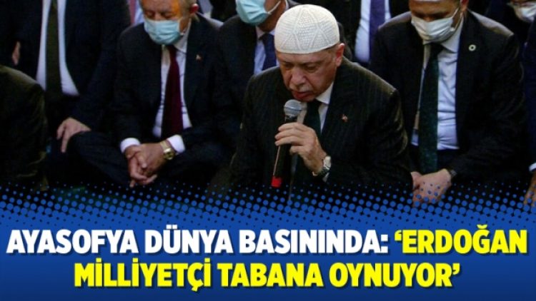 Ayasofya dünya basınında: ‘Erdoğan milliyetçi tabana oynuyor’