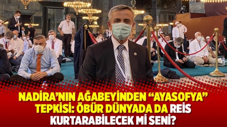 Nadira’nın ağabeyinden “Ayasofya” tepkisi: Öbür dünyada da Reis kurtarabilecek mi seni?