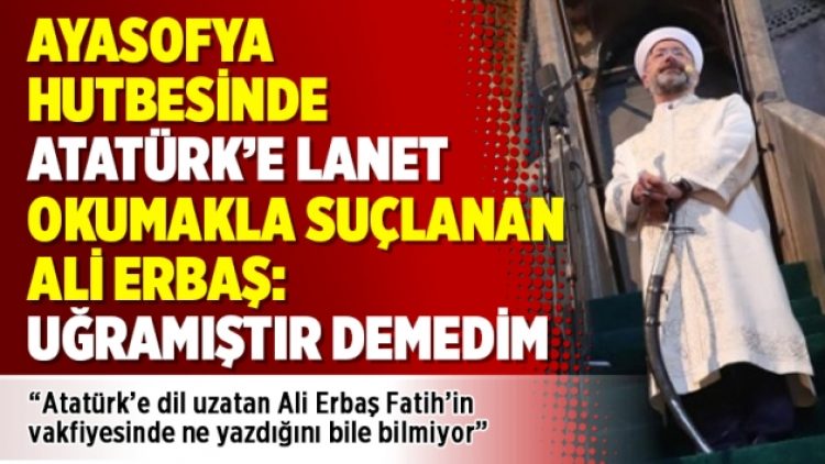 Ayasofya hutbesinde Atatürk’e lanet okumakla suçlanan Ali Erbaş: Uğramıştır demedim